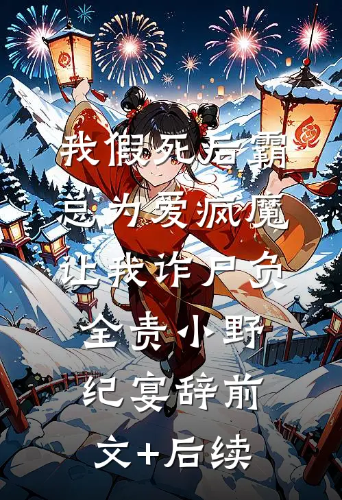 我假死后霸总为爱疯魔，让我诈尸负全责小野纪宴辞前文+后续