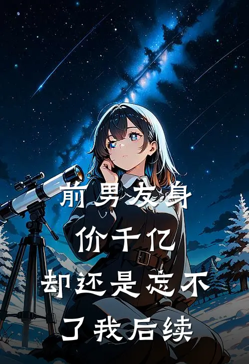 前男友身价千亿，却还是忘不了我后续