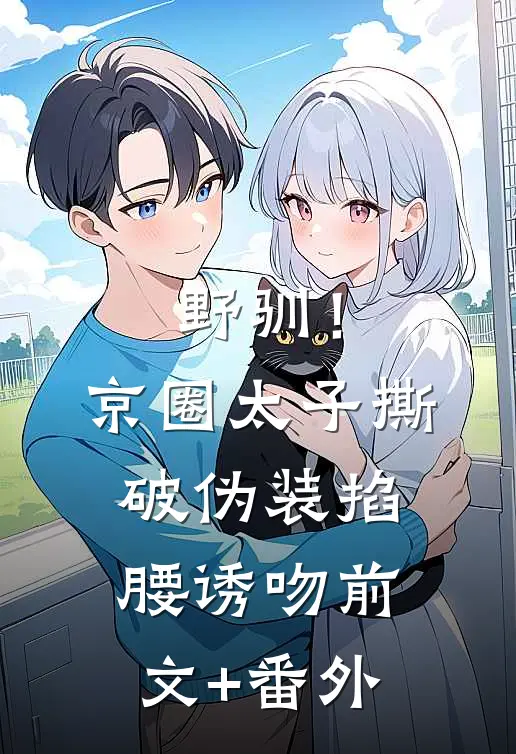 野驯！京圈太子撕破伪装掐腰诱吻前文+番外