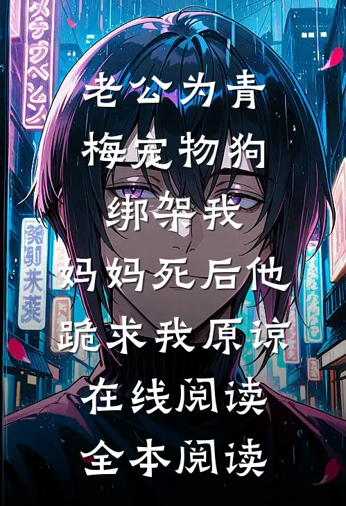 老公为青梅宠物狗绑架我，妈妈死后他跪求我原谅在线阅读全本阅读
