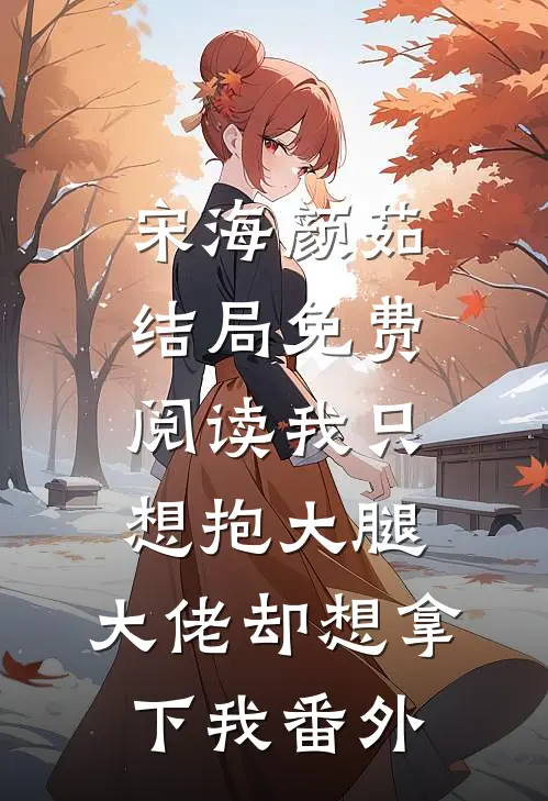宋海颜茹结局免费阅读我只想抱大腿，大佬却想拿下我番外