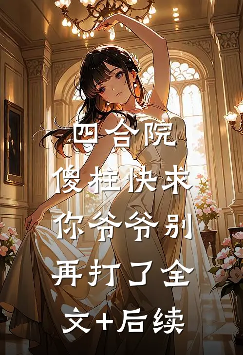 四合院，傻柱快求你爷爷别再打了全文+后续