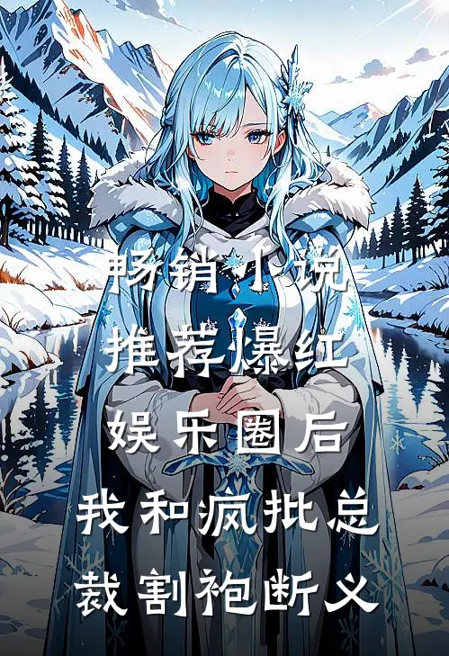 畅销小说推荐爆红娱乐圈后，我和疯批总裁割袍断义