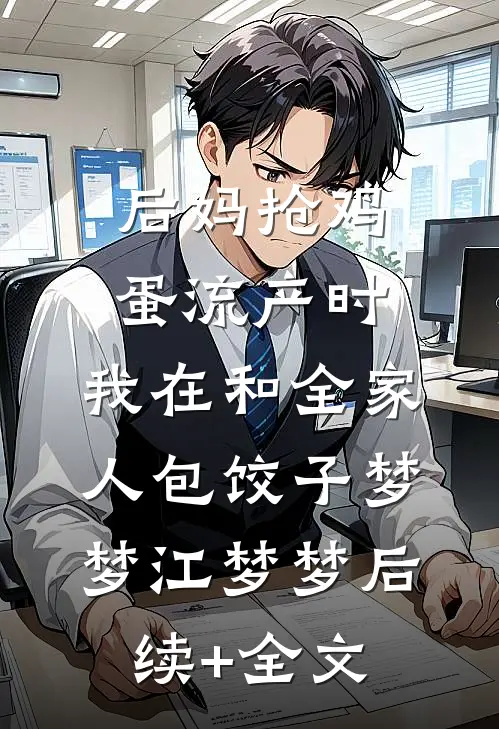 后妈抢鸡蛋流产时，我在和全家人包饺子梦梦江梦梦后续+全文