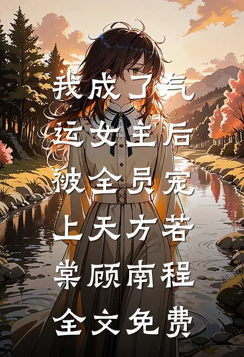 我成了气运女主后，被全员宠上天方若棠顾南程全文免费