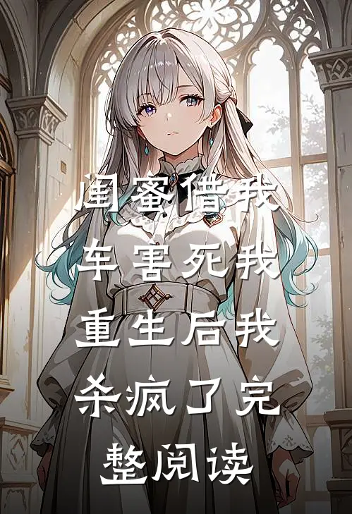 闺蜜借我车害死我，重生后我杀疯了完整阅读
