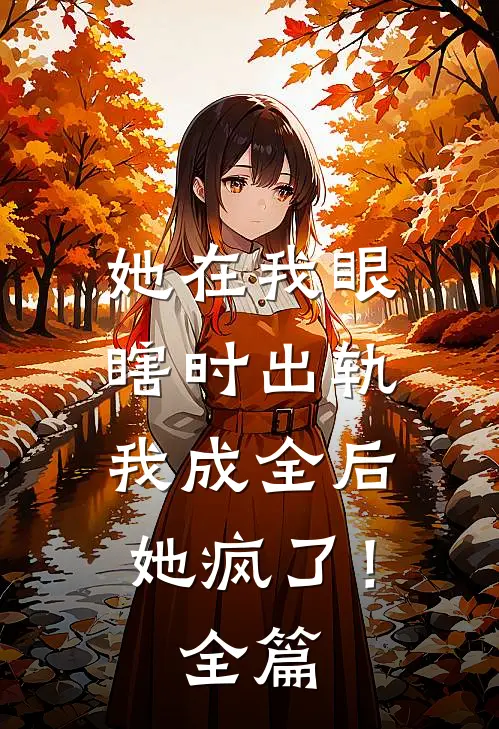 她在我眼瞎时出轨，我成全后她疯了！全篇