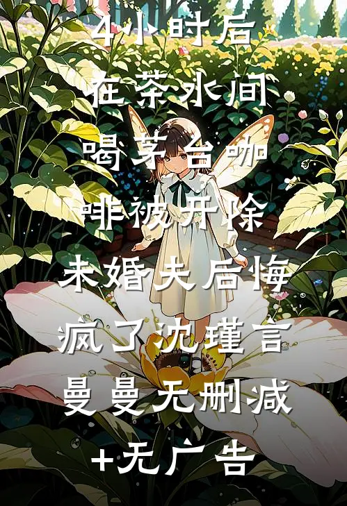 连续工作24小时后在茶水间喝茅台咖啡被开除，未婚夫后悔疯了沈瑾言曼曼无删减+无广告