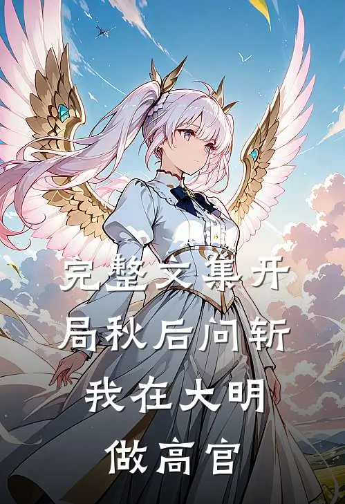 完整文集开局秋后问斩，我在大明做高官