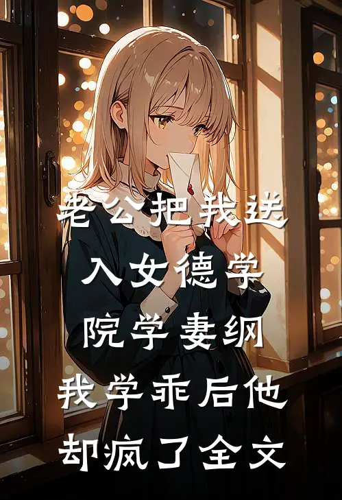 老公把我送入女德学院学妻纲，我学乖后他却疯了全文