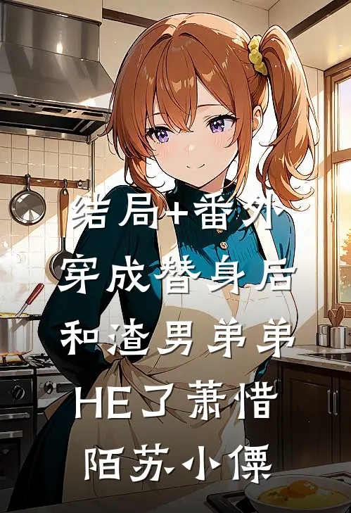 结局+番外穿成替身后和渣男弟弟HE了萧惜陌苏小僳