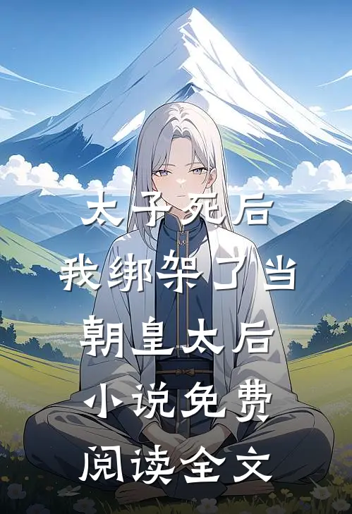 太子死后，我绑架了当朝皇太后小说免费阅读全文