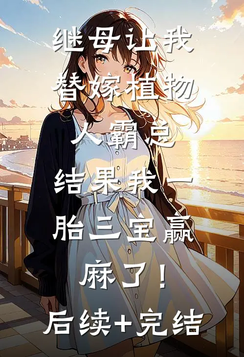继母让我替嫁植物人霸总，结果我一胎三宝赢麻了！后续+完结