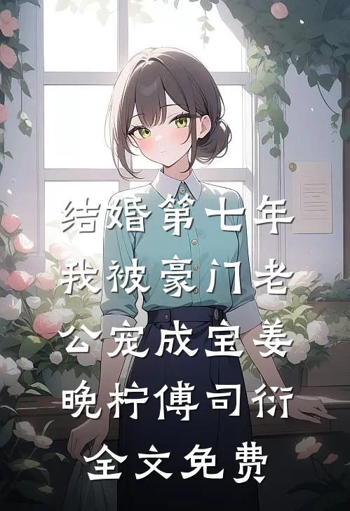 结婚第七年，我被豪门老公宠成宝姜晚柠傅司衍全文免费