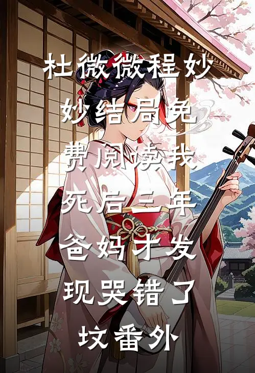 杜微微程妙妙结局免费阅读我死后三年，爸妈才发现哭错了坟番外