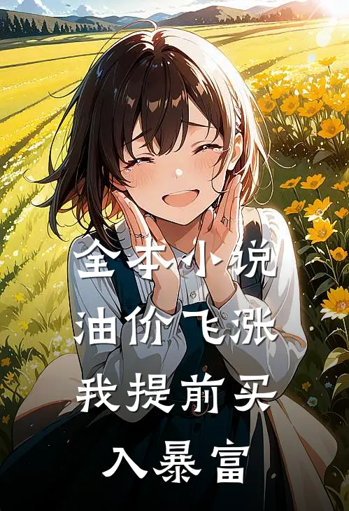 全本小说油价飞涨，我提前买入暴富