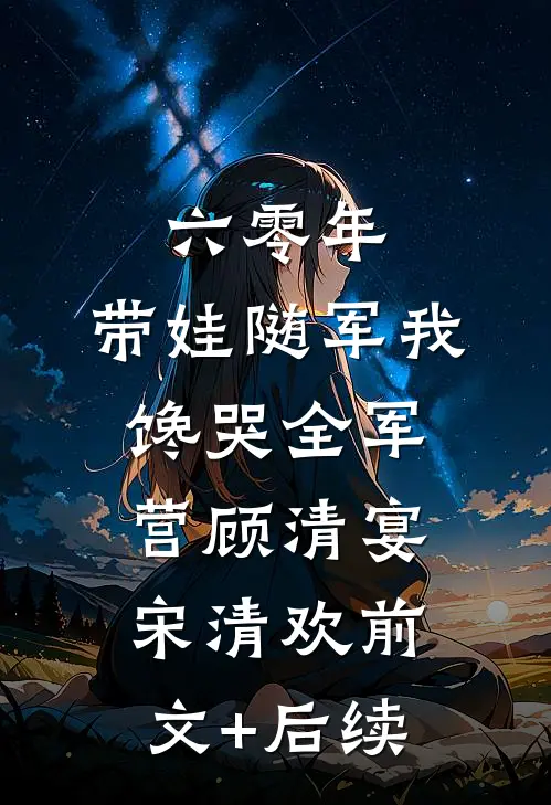 六零年，带娃随军我馋哭全军营顾清宴宋清欢前文+后续
