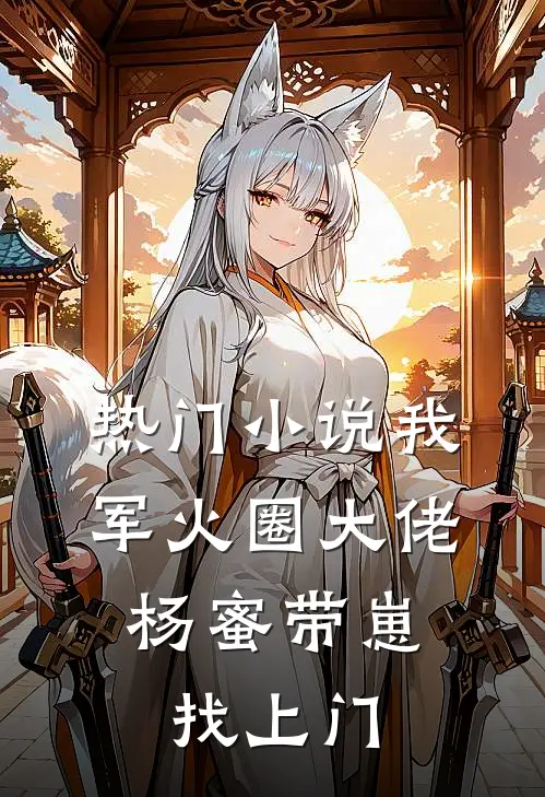 热门小说我，军火圈大佬，杨蜜带崽找上门
