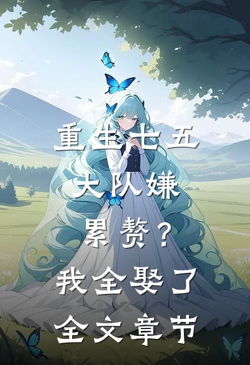 重生七五：大队嫌累赘？我全娶了全文章节