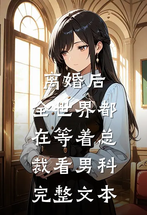 离婚后，全世界都在等着总裁看男科完整文本