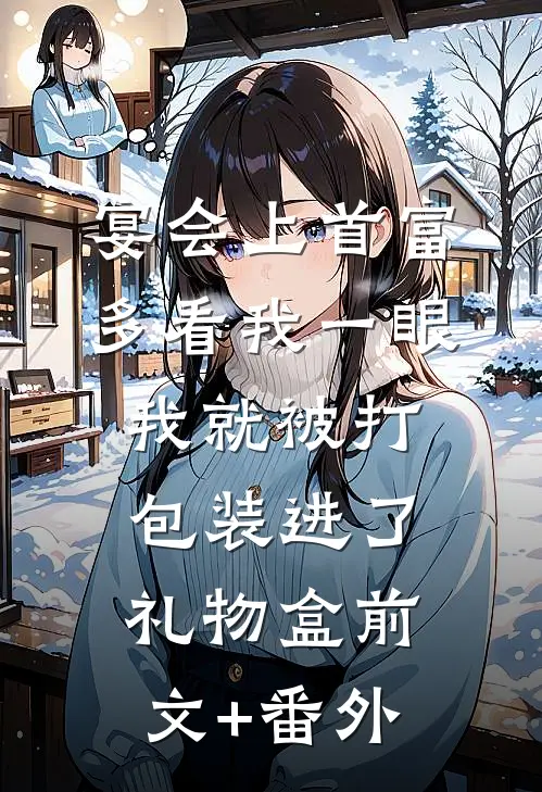 宴会上首富多看我一眼，我就被打包装进了礼物盒前文+番外