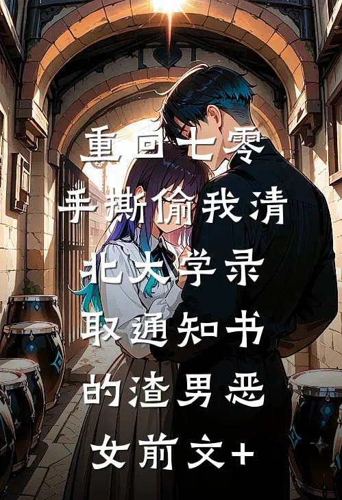 重回七零，手撕偷我清北大学录取通知书的渣男恶女前文+