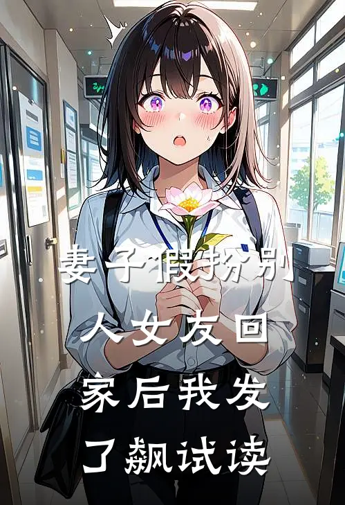 妻子假扮别人女友回家后我发了飙试读
