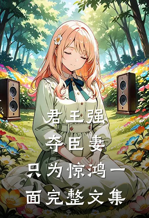 君王强夺臣妻，只为惊鸿一面完整文集