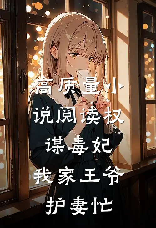 高质量小说阅读权谋毒妃：我家王爷护妻忙