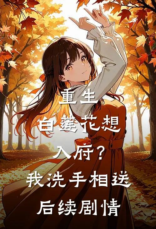 重生：白莲花想入府？我洗手相送后续剧情