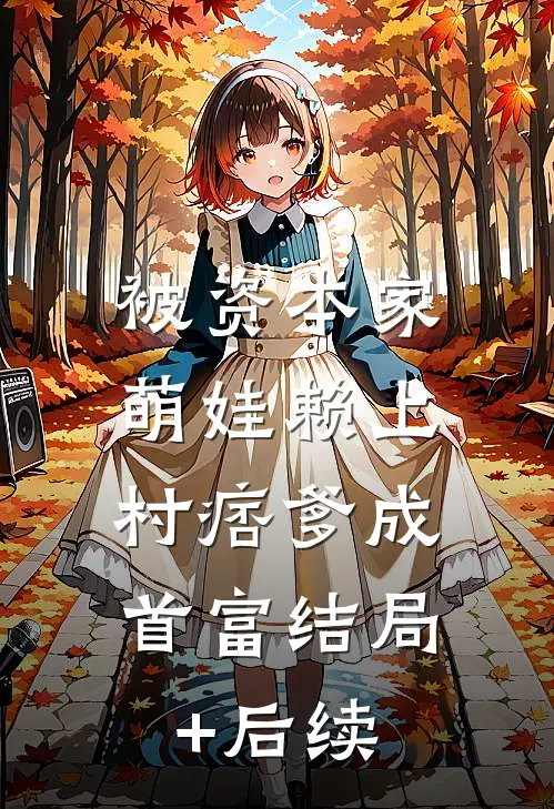 被资本家萌娃赖上，村痞爹成首富结局+后续
