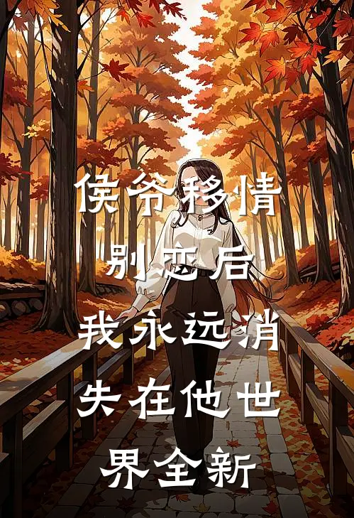 侯爷移情别恋后，我永远消失在他世界全新