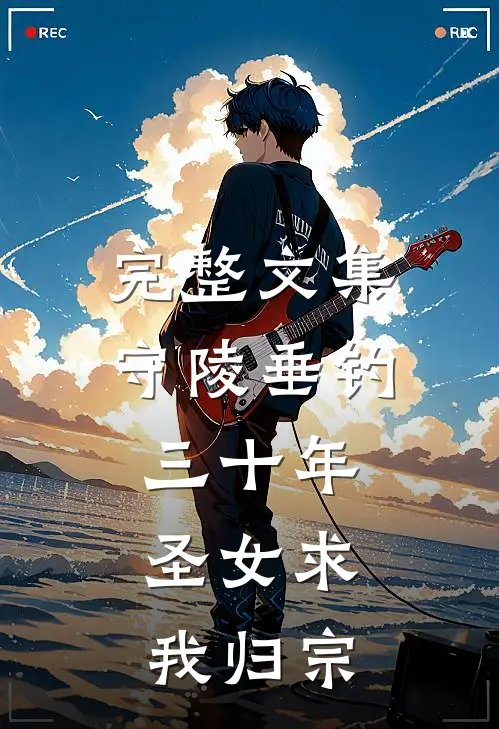 完整文集守陵垂钓三十年，圣女求我归宗