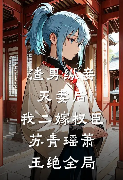 渣男纵妾灭妻后，我二嫁权臣苏青瑶萧玉绝全局