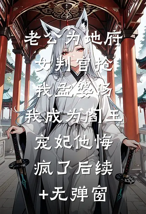 老公为地府女判官抢我孟婆汤，我成为阎王宠妃他悔疯了后续+无弹窗