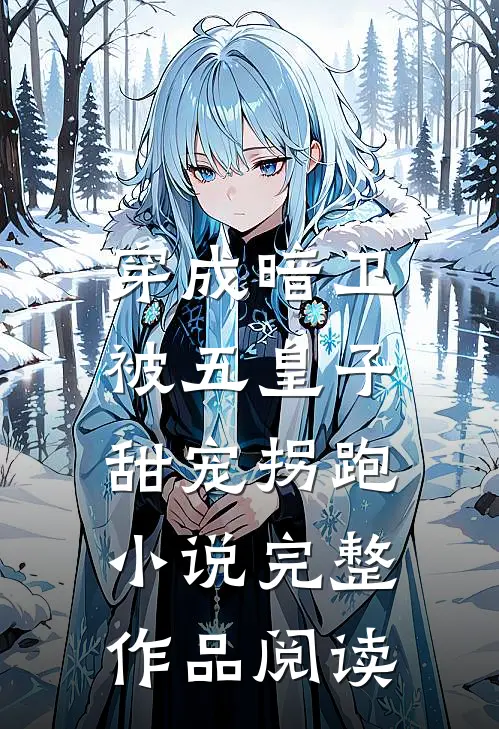 穿成暗卫,被五皇子甜宠拐跑小说完整作品阅读