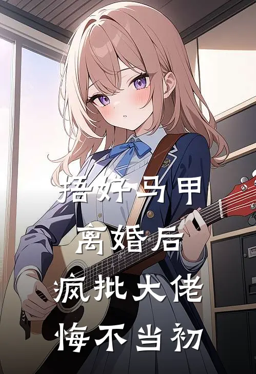 捂好马甲离婚后，疯批大佬悔不当初