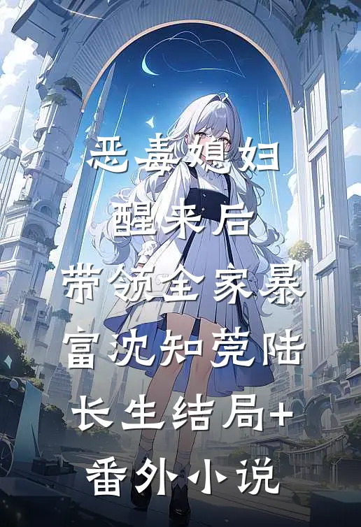恶毒媳妇醒来后，带领全家暴富沈知莞陆长生结局+番外小说