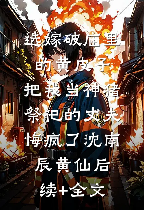 选嫁破庙里的黄皮子，把我当神猪祭祀的丈夫悔疯了沈南辰黄仙后续+全文