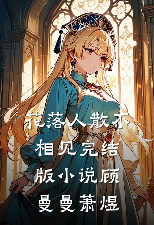 花落人散不相见完结版小说顾曼曼萧煜