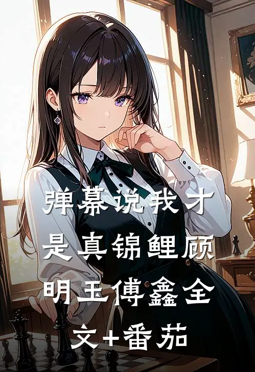 弹幕说我才是真锦鲤顾明玉傅鑫全文+番茄