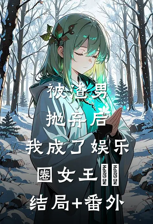 被渣男抛弃后，我成了娱乐圈女王​​结局+番外