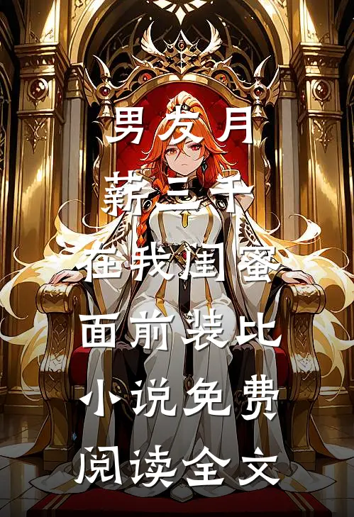 男友月薪三千，在我闺蜜面前装比小说免费阅读全文