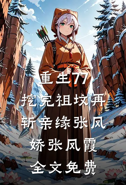 重生77，挖完祖坟再斩亲缘张凤娇张凤霞全文免费