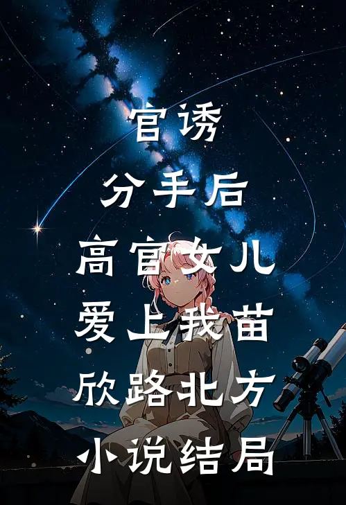 官诱：分手后，高官女儿爱上我苗欣路北方小说结局