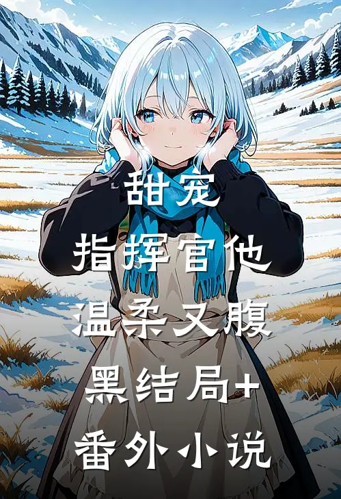 甜宠：指挥官他温柔又腹黑结局+番外小说