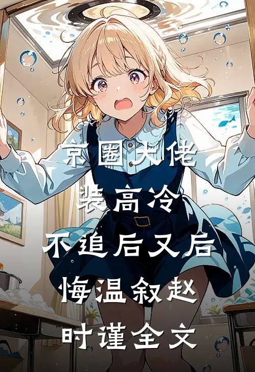 京圈大佬装高冷，不追后又后悔温叙赵时谨全文