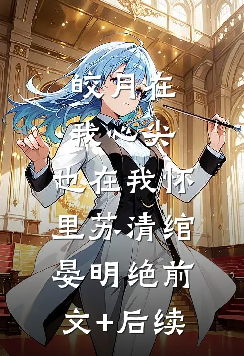 皎月在我心尖，也在我怀里苏清绾晏明绝前文+后续