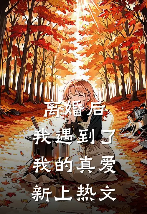 离婚后，我遇到了我的真爱新上热文