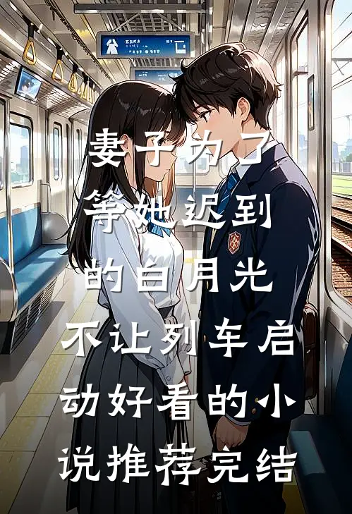 妻子为了等她迟到的白月光，不让列车启动好看的小说推荐完结